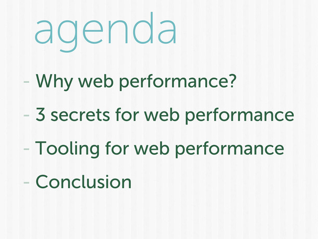 agenda
- Why web performance?
- 3 secrets for web performance
- Tooling for web performance
- Conclusion
