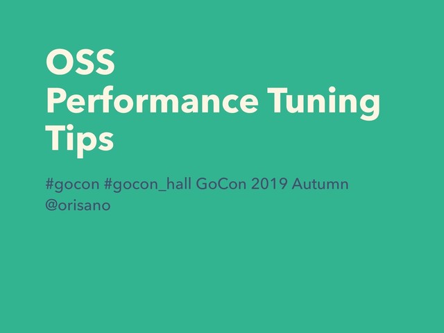 OSS
Performance Tuning
Tips
#gocon #gocon_hall GoCon 2019 Autumn
@orisano
