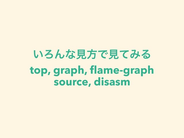 ͍ΖΜͳݟํͰݟͯΈΔ
top, graph, ﬂame-graph
source, disasm
