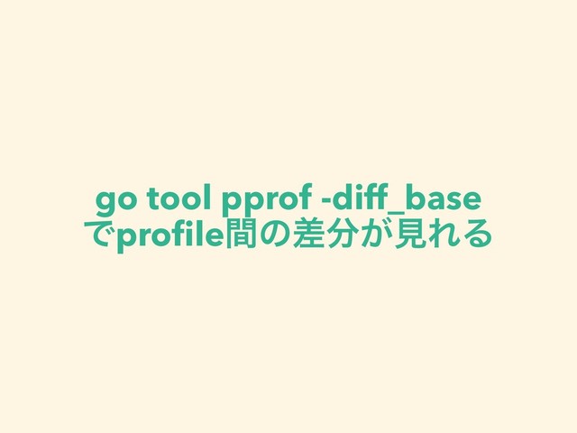 go tool pprof -diff_base
Ͱproﬁleؒͷࠩ෼͕ݟΕΔ

