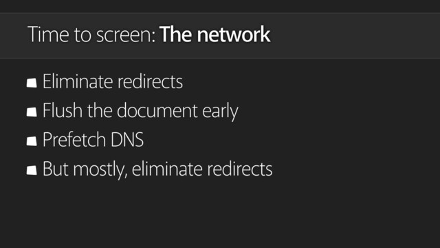 Eliminate redirects
Flush the document early
Prefetch DNS
But mostly, eliminate redirects
Time to screen: The network
