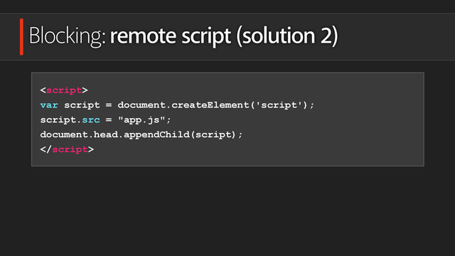 Blocking: remote script (solution 2)

var script = document.createElement('script');
script.src = "app.js";
document.head.appendChild(script);

