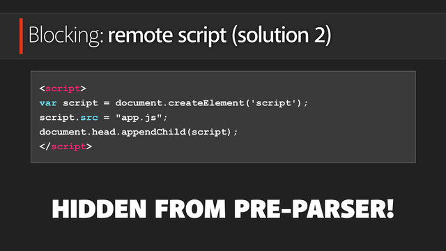 Blocking: remote script (solution 2)

var script = document.createElement('script');
script.src = "app.js";
document.head.appendChild(script);

HIDDEN FROM PRE-PARSER!
