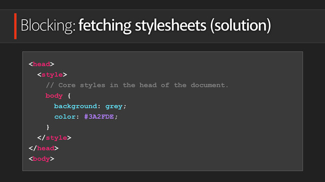 Blocking: fetching stylesheets (solution)


// Core styles in the head of the document.
body {
background: grey;
color: #3A2FDE;
}



