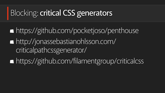 Blocking: critical CSS generators
https://github.com/pocketjoso/penthouse
http://jonassebastianohlsson.com/
criticalpathcssgenerator/
https://github.com/filamentgroup/criticalcss
