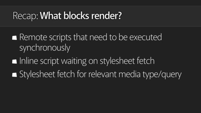 Recap: What blocks render?
Remote scripts that need to be executed
synchronously
Inline script waiting on stylesheet fetch
Stylesheet fetch for relevant media type/query
