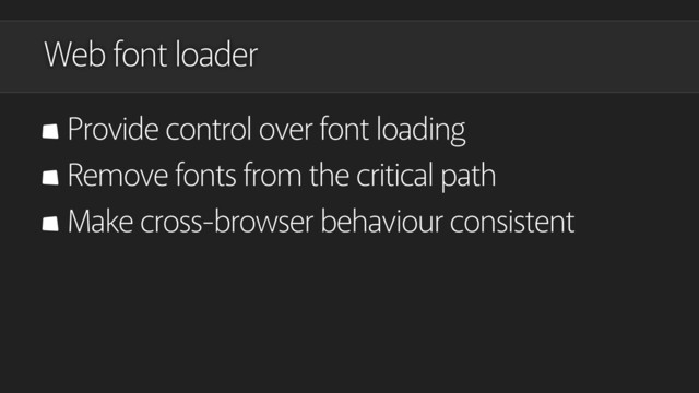 Web font loader
Provide control over font loading
Remove fonts from the critical path
Make cross-browser behaviour consistent
