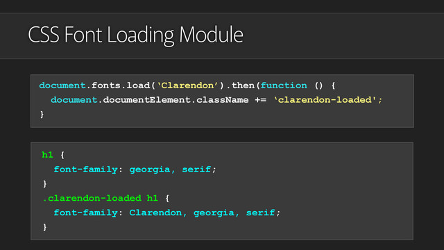 CSS Font Loading Module
document.fonts.load(‘Clarendon’).then(function () {
document.documentElement.className += ‘clarendon-loaded';
}
h1 {
font-family: georgia, serif;
}
.clarendon-loaded h1 {
font-family: Clarendon, georgia, serif;
}
