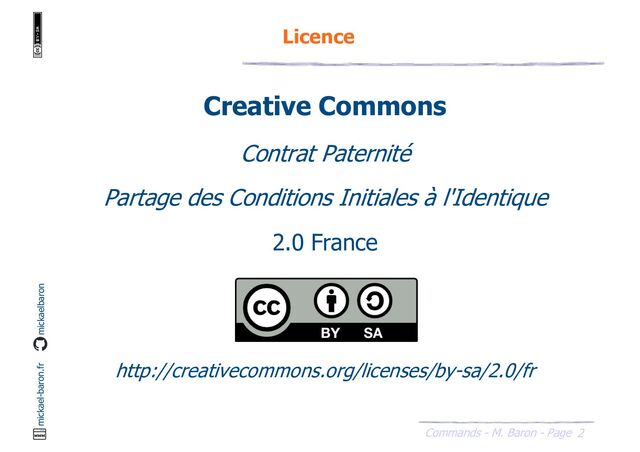 2
Commands - M. Baron - Page
mickael-baron.fr mickaelbaron
Creative Commons
Contrat Paternité
Partage des Conditions Initiales à l'Identique
2.0 France
http://creativecommons.org/licenses/by-sa/2.0/fr
Licence
