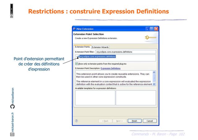 102
Commands - M. Baron - Page
mickael-baron.fr mickaelbaron
Restrictions : construire Expression Definitions
Point d’extension permettant
de créer des définitions
d’expression
