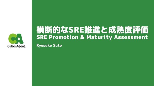 横断的なSRE推進と成熟度評価
SRE Promotion & Maturity Assessment
Ryosuke Suto
