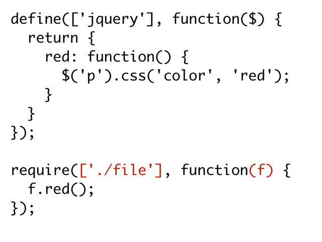 define(['jquery'], function($) {
return {
red: function() {
$('p').css('color', 'red'); 
}
} 
});
require(['./file'], function(f) {
f.red();
});

