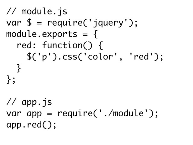 // module.js
var $ = require('jquery');
module.exports = {
red: function() {
$('p').css('color', 'red'); 
} 
};
// app.js
var app = require('./module');
app.red();
