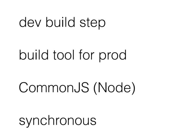 dev build step
build tool for prod
CommonJS (Node)
synchronous
