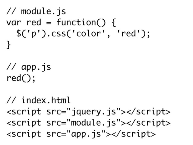 // module.js
var red = function() {
$('p').css('color', 'red'); 
}
// app.js
red();
// index.html



