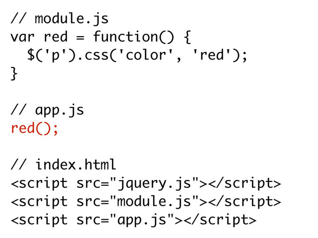 // module.js
var red = function() {
$('p').css('color', 'red'); 
}
// app.js
red();
// index.html



