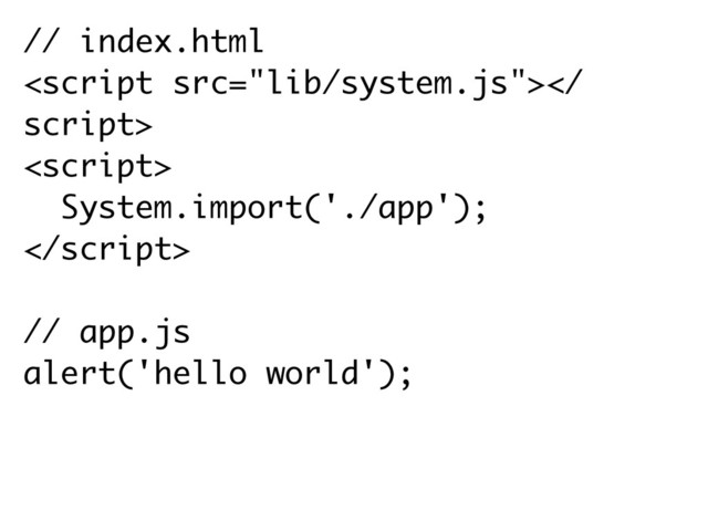 // index.html

script>
<script>
System.import('./app');

// app.js
alert('hello world');

