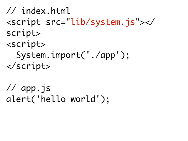 // index.html

script>
<script>
System.import('./app');

// app.js
alert('hello world');
