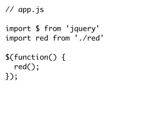 // app.js
import $ from 'jquery'
import red from './red'
$(function() {
red();
});
