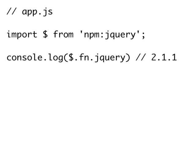 // app.js
import $ from 'npm:jquery';
console.log($.fn.jquery) // 2.1.1
