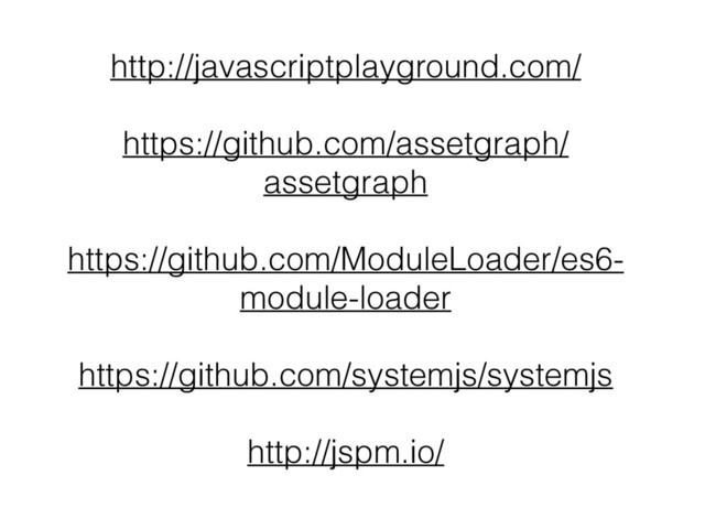 http://javascriptplayground.com/
https://github.com/assetgraph/
assetgraph
https://github.com/ModuleLoader/es6-
module-loader
https://github.com/systemjs/systemjs
http://jspm.io/
