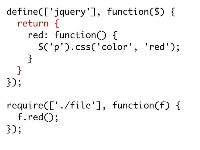 define(['jquery'], function($) {
return {
red: function() {
$('p').css('color', 'red'); 
}
} 
});
require(['./file'], function(f) {
f.red();
});
