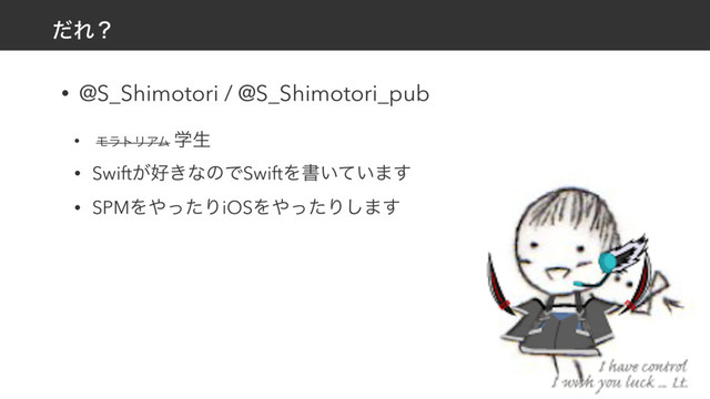 ͩΕʁ
• @S_Shimotori / @S_Shimotori_pub
• ϞϥτϦΞϜ ֶੜ
• Swift͕޷͖ͳͷͰSwiftΛॻ͍͍ͯ·͢
• SPMΛ΍ͬͨΓiOSΛ΍ͬͨΓ͠·͢
