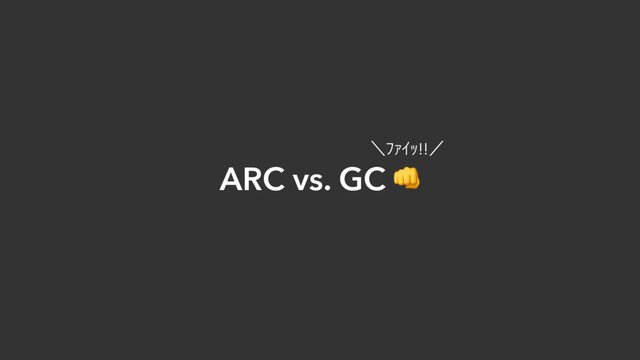 ARC vs. GC 
ʘŲōŘŕ!!ʗ
