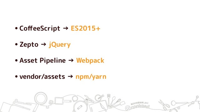 •CoﬀeeScript → ES2015+
•Zepto → jQuery
•Asset Pipeline → Webpack
•vendor/assets → npm/yarn
