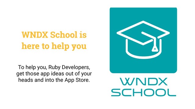 WNDX School is
here to help you
To help you, Ruby Developers,
get those app ideas out of your
heads and into the App Store.

