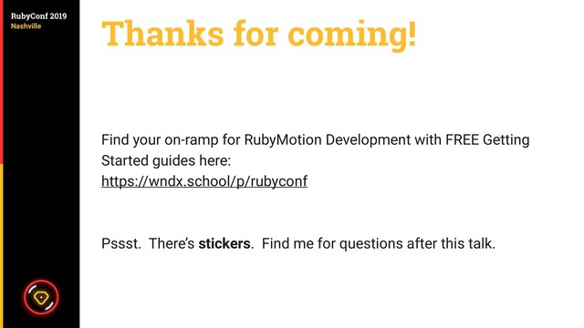 Thanks for coming!
Find your on-ramp for RubyMotion Development with FREE Getting
Started guides here:
https://wndx.school/p/rubyconf
Pssst. There’s stickers. Find me for questions after this talk.
