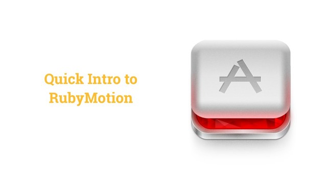 Quick Intro to
RubyMotion
