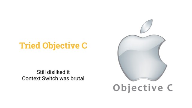 Tried Objective C
Still disliked it
Context Switch was brutal
