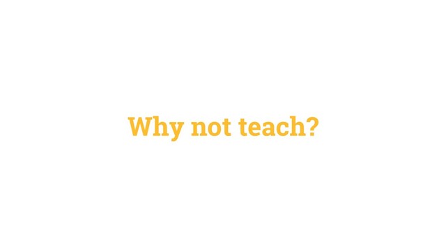 Why not teach?
