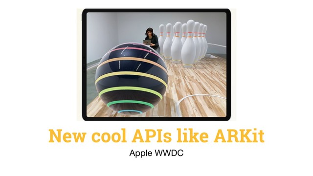 New cool APIs like ARKit
Apple WWDC

