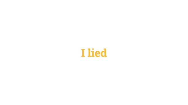 I lied
