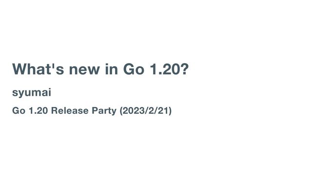 What's new in Go 1.20?
syumai
Go 1.20 Release Party (2023/2/21)
