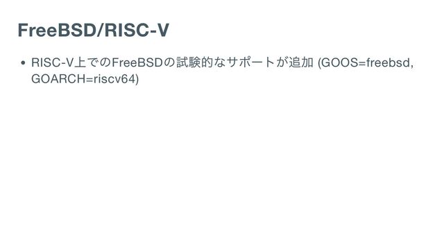 FreeBSD/RISC-V
RISC-V
上でのFreeBSD
の試験的なサポートが追加 (GOOS=freebsd,
GOARCH=riscv64)
