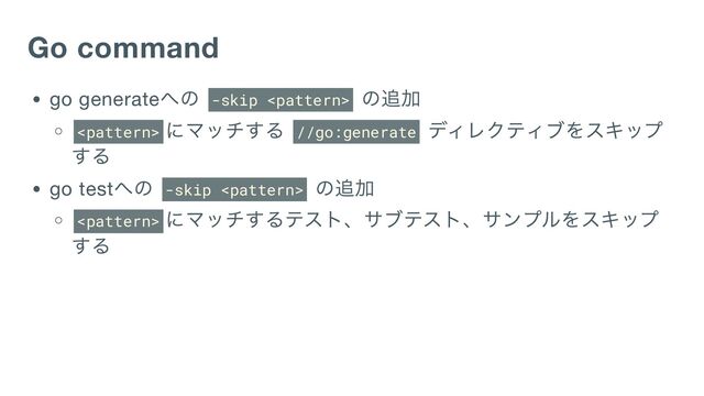 Go command
go generate
への
-skip 
の追加

にマッチする
//go:generate
ディレクティブをスキップ
する
go test
への
-skip 
の追加

にマッチするテスト、サブテスト、サンプルをスキップ
する
