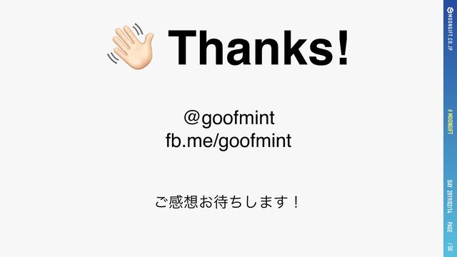 PAGE
# MOONGIFT / 50
DAY 2019/02/14
👋 Thanks!
@goofmint
fb.me/goofmint
͝ײ૝͓଴ͪ͠·͢ʂ
