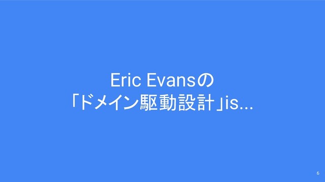 Eric Evansの
「ドメイン駆動設計」is...
6
