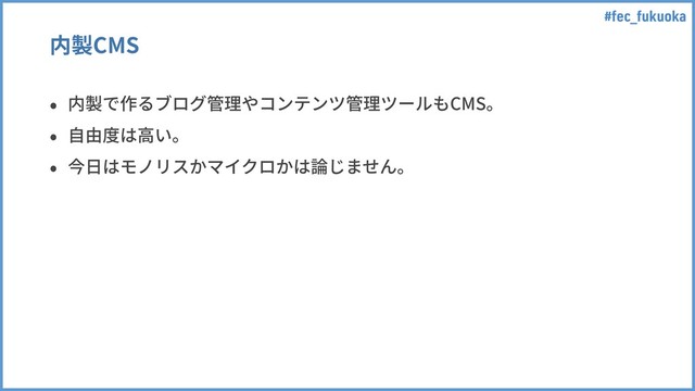 #fec_fukuoka
内製CMS
• 内製で作るブログ管理やコンテンツ管理ツールもCMS。
• ⾃由度は⾼い。
• 今⽇はモノリスかマイクロかは論じません。
