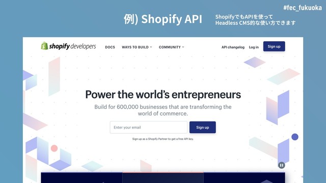 #fec_fukuoka
例) Shopify API ShopifyでもAPIを使って
Headless CMS的な使い⽅できます
