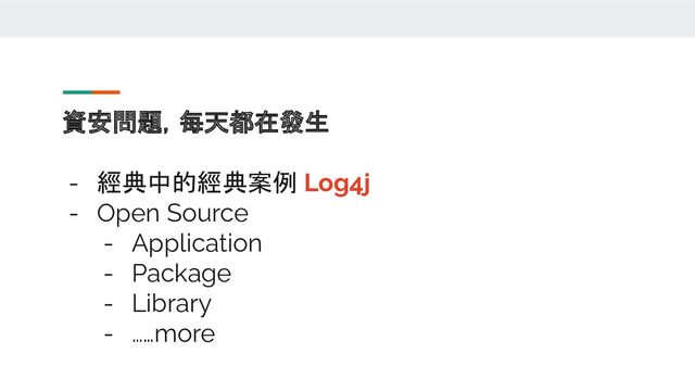 資安問題，每天都在發生
- 經典中的經典案例 Log4j
- Open Source
- Application
- Package
- Library
- ……more
