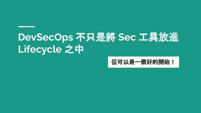 DevSecOps 不只是將 Sec 工具放進
Lifecycle 之中
但可以是一個好的開始！
