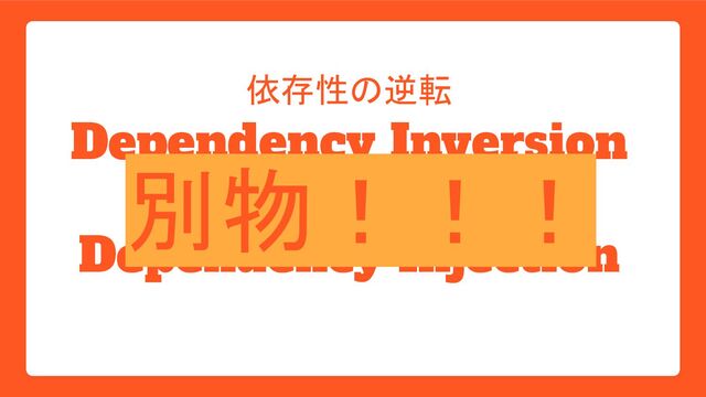 Dependency Inversion
Dependency Injection
依存性の逆転
依存性の注入
別物！！！
