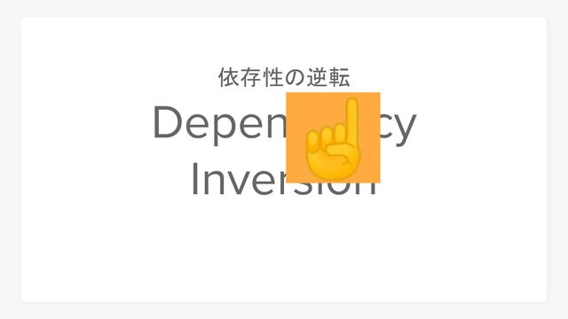 Dependency
Inversion
☝
依存性の逆転
