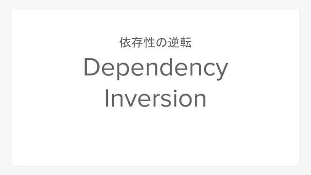 Dependency
Inversion
依存性の逆転

