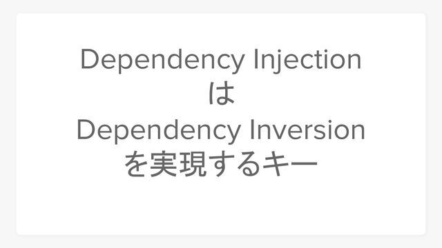 Dependency Injection
は
Dependency Inversion
を実現するキー
