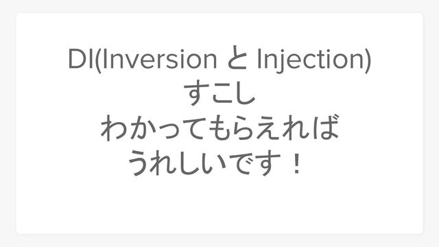 DI(Inversion と Injection)
すこし
わかってもらえれば
うれしいです！

